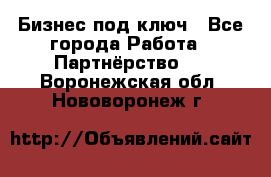 Бизнес под ключ - Все города Работа » Партнёрство   . Воронежская обл.,Нововоронеж г.